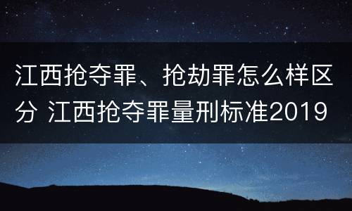 江西抢夺罪、抢劫罪怎么样区分 江西抢夺罪量刑标准2019