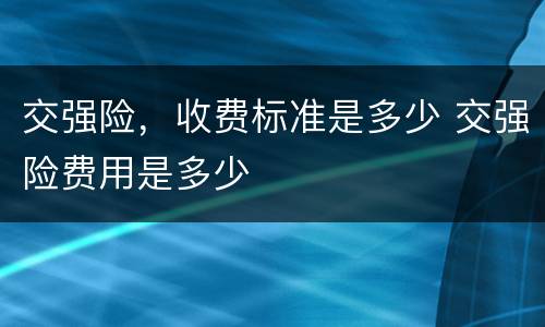 交强险，收费标准是多少 交强险费用是多少