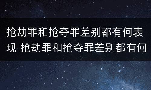 抢劫罪和抢夺罪差别都有何表现 抢劫罪和抢夺罪差别都有何表现和特征