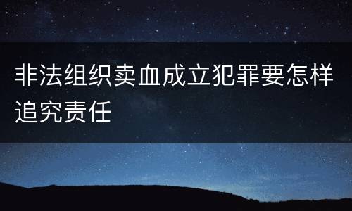 非法组织卖血成立犯罪要怎样追究责任