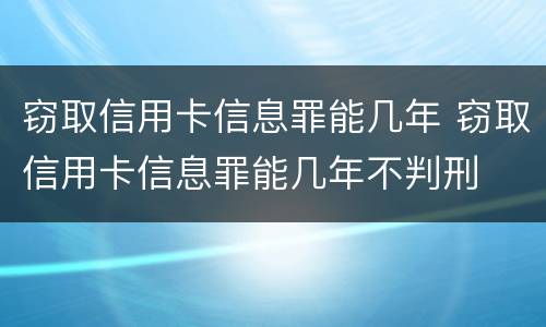 窃取信用卡信息罪能几年 窃取信用卡信息罪能几年不判刑