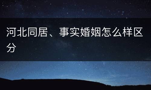 河北同居、事实婚姻怎么样区分