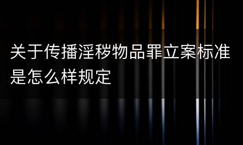 关于传播淫秽物品罪立案标准是怎么样规定