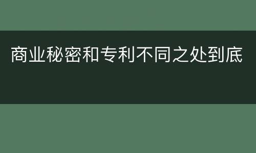 商业秘密和专利不同之处到底