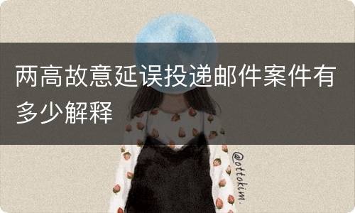 两高故意延误投递邮件案件有多少解释