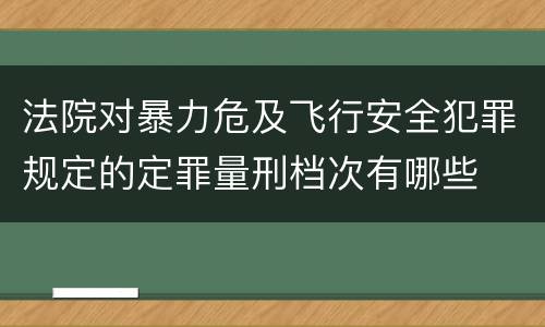 法院对暴力危及飞行安全犯罪规定的定罪量刑档次有哪些