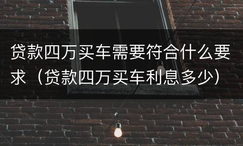 贷款四万买车需要符合什么要求（贷款四万买车利息多少）