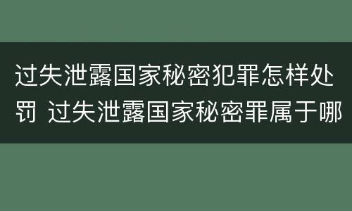 过失泄露国家秘密犯罪怎样处罚 过失泄露国家秘密罪属于哪一类犯罪