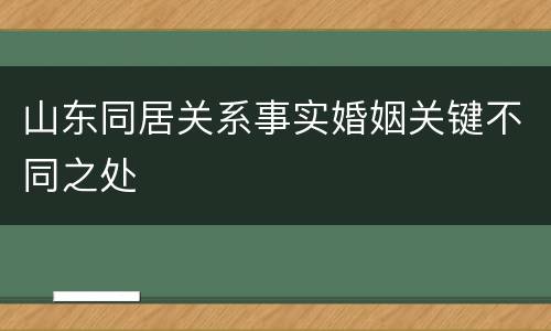 山东同居关系事实婚姻关键不同之处