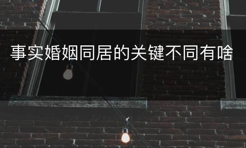 事实婚姻同居的关键不同有啥