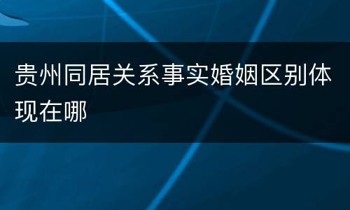 贵州同居关系事实婚姻区别体现在哪