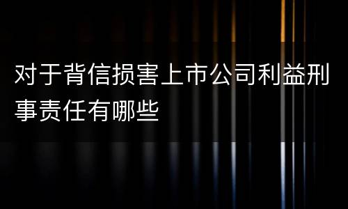 对于背信损害上市公司利益刑事责任有哪些