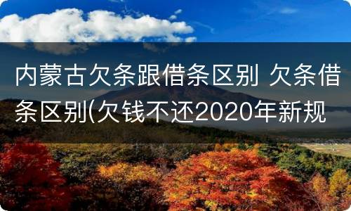 内蒙古欠条跟借条区别 欠条借条区别(欠钱不还2020年新规 - 法律之家