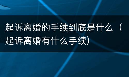 起诉离婚的手续到底是什么（起诉离婚有什么手续）