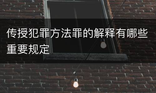 传授犯罪方法罪的解释有哪些重要规定