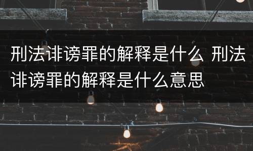 刑法诽谤罪的解释是什么 刑法诽谤罪的解释是什么意思