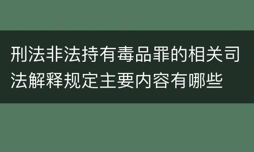 刑法非法持有毒品罪的相关司法解释规定主要内容有哪些