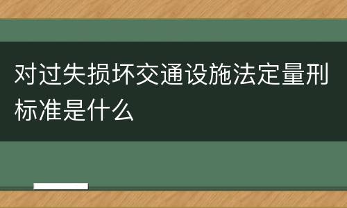 对过失损坏交通设施法定量刑标准是什么