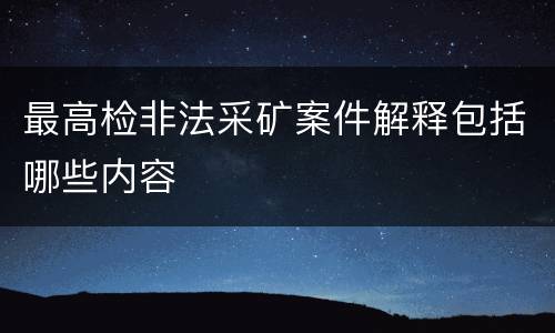 最高检非法采矿案件解释包括哪些内容