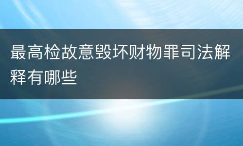 最高检故意毁坏财物罪司法解释有哪些