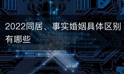 2022同居、事实婚姻具体区别有哪些