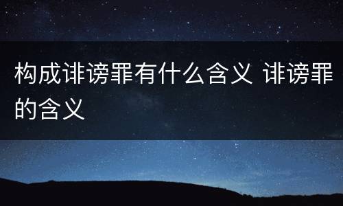 构成诽谤罪有什么含义 诽谤罪的含义