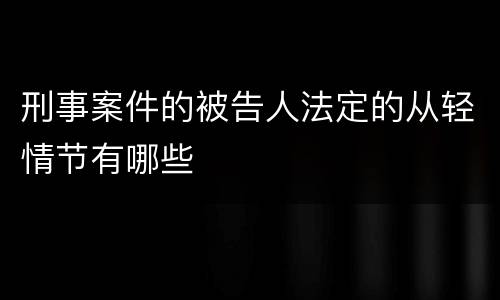 刑事案件的被告人法定的从轻情节有哪些