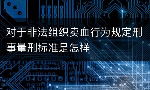 对于非法组织卖血行为规定刑事量刑标准是怎样