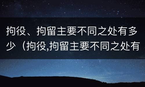 拘役、拘留主要不同之处有多少（拘役,拘留主要不同之处有多少种）