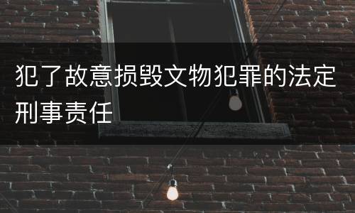 犯了故意损毁文物犯罪的法定刑事责任