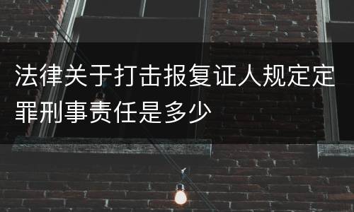 法律关于打击报复证人规定定罪刑事责任是多少