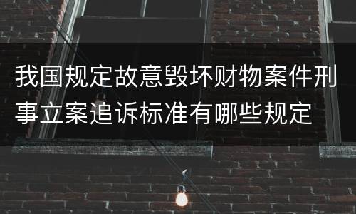 我国规定故意毁坏财物案件刑事立案追诉标准有哪些规定