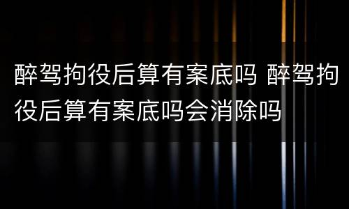 醉驾拘役后算有案底吗 醉驾拘役后算有案底吗会消除吗