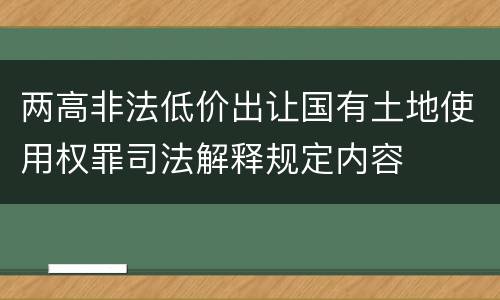 两高非法低价出让国有土地使用权罪司法解释规定内容