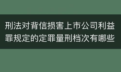 刑法对背信损害上市公司利益罪规定的定罪量刑档次有哪些