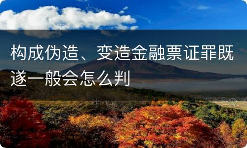 构成伪造、变造金融票证罪既遂一般会怎么判