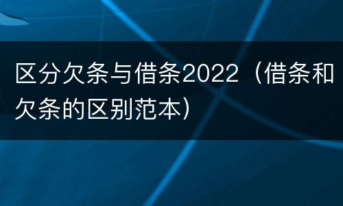 区分欠条与借条2022（借条和欠条的区别范本）