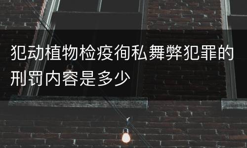 犯动植物检疫徇私舞弊犯罪的刑罚内容是多少