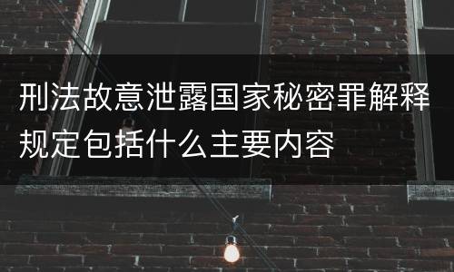 刑法故意泄露国家秘密罪解释规定包括什么主要内容