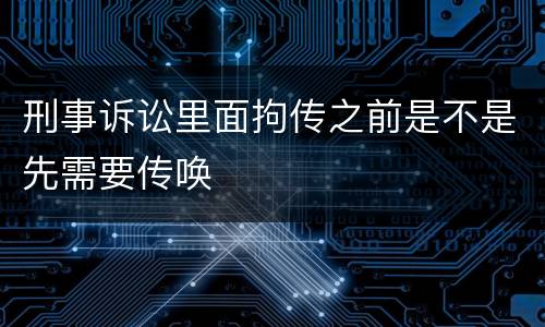 刑事诉讼里面拘传之前是不是先需要传唤