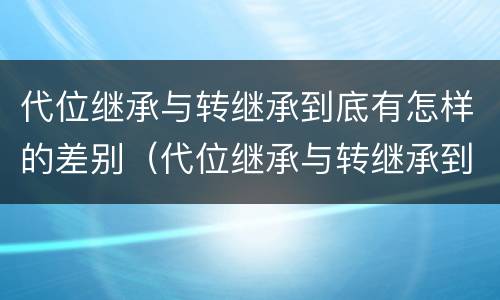 代位继承与转继承到底有怎样的差别（代位继承与转继承到底有怎样的差别呢）