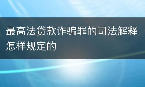 最高法贷款诈骗罪的司法解释怎样规定的