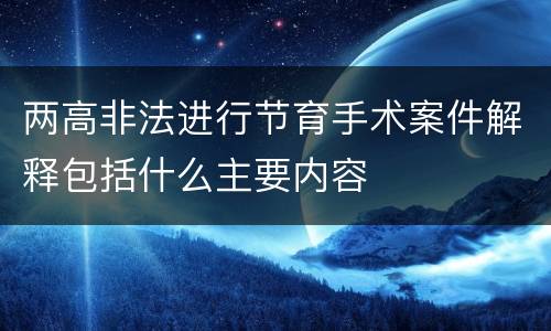 两高非法进行节育手术案件解释包括什么主要内容