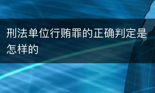 刑法单位行贿罪的正确判定是怎样的