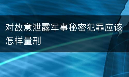 对故意泄露军事秘密犯罪应该怎样量刑