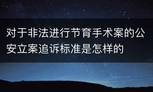 对于非法进行节育手术案的公安立案追诉标准是怎样的