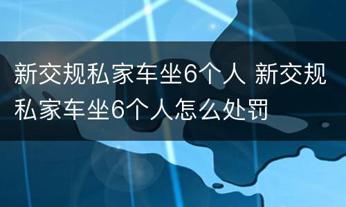 新交规私家车坐6个人 新交规私家车坐6个人怎么处罚