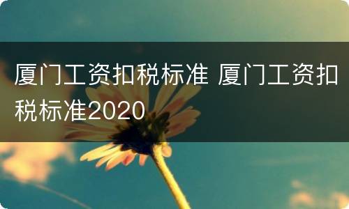 厦门工资扣税标准 厦门工资扣税标准2020