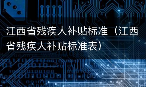 江西省残疾人补贴标准（江西省残疾人补贴标准表）