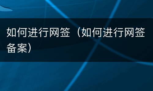 如何进行网签（如何进行网签备案）